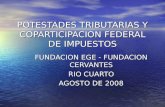 POTESTADES TRIBUTARIAS Y COPARTICIPACION FEDERAL DE IMPUESTOS FUNDACION EGE - FUNDACION CERVANTES RIO CUARTO AGOSTO DE 2008.