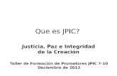 Que es JPIC? Justicia, Paz e Integridad de la Creación Taller de Formación de Promotores JPIC 7-10 Deciembre de 2013.