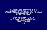 EL ESPACIO EUROPEO DE ENSEÑANZA SUPERIOR: UN REGALO CON TRAMPA? DRA. VIRGINIA FERRER FACULTAT DE FORMACIÓ DEL PROFESSORAT U.B.