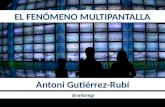 EL FENÓMENO MULTIPANTALLA Antoni Gutiérrez-Rubí @antonigr.