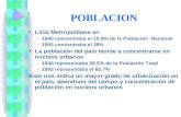 POBLACION Lima Metropolitana en –1940 concentraba el 10.4% de la Población Nacional –1993 concentraba el 29% La población del país tiende a concentrarse.