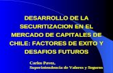 DESARROLLO DE LA SECURITIZACION EN EL MERCADO DE CAPITALES DE CHILE: FACTORES DE EXITO Y DESAFIOS FUTUROS Carlos Pavez, Superintendencia de Valores y Seguros.