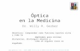 Óptica en la Medicina Dr. Willy H. Gerber Objetivos: Comprender como funciona nuestra vista y como la empleamos para estimar distancias, distinguir objetos.