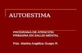 AUTOESTIMA PROGRAMA DE ATENCIÓN PRIMARIA EN SALUD MENTAL Psic. Martha Angélica Guapo R.
