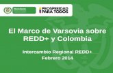 El Marco de Varsovia sobre REDD+ y Colombia Intercambio Regional REDD+ Febrero 2014.