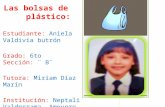 Estudiante: Aniela Valdivia butrón Grado: 6to Sección: ¨ B¨ Tutora: Miriam Díaz Marín Institución: Neptali Valderrama Ampuero Las bolsas de plástico: