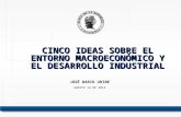 CINCO IDEAS SOBRE EL ENTORNO MACROECONÓMICO Y EL DESARROLLO INDUSTRIAL JOSÉ DARIO URIBE AGOSTO 14 DE 2014.