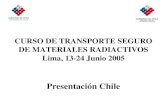 CURSO DE TRANSPORTE SEGURO DE MATERIALES RADIACTIVOS Lima, 13-24 Junio 2005 Presentación Chile.