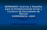 SEMINARIO: Avances y Desafíos para el Fortalecimiento Inicial y Continuo de Educadores de Párvulo EXPERIENCIA 2003 Universidad Arturo Prat Iquique Verónica.
