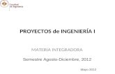 PROYECTOS de INGENIERÍA I MATERIA INTEGRADORA Semestre Agosto-Diciembre, 2012 Mayo 2012.