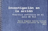 Investigación en la acción Práctica reflexiva en el aula de ELE María Ángeles García Collado Instituto Cervantes de Tetuán 2013.