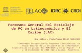 Panorama General del Reciclaje de PC en Latinoamérica y El Caribe (LAC) Uca Silva – Plataforma RELAC SUR/IDRC “Seminario Internacional: Residuos Electrónicos:
