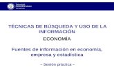 TÉCNICAS DE BÚSQUEDA Y USO DE LA INFORMACIÓN ECONOMÍA Fuentes de información en economía, empresa y estadística – Sesión práctica –