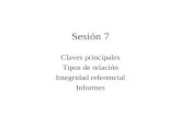 Sesión 7 Claves principales Tipos de relación Integridad referencial Informes.