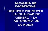 ALCALDÍA DE FACATATIVÁ OBJETIVO: PROMOVER LA IGUALDAD DE GENERO Y LA AUTONOMIA DE LA MUJER.