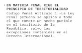 EN MATERIA PENAL RIGE EL PRINCIPIO DE TERRITORIALIDAD Codigo Penal Artículo 1.-La Ley Penal peruana se aplica a todo el que comete un hecho punible en.