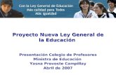 Proyecto Nueva Ley General de la Educación Presentación Colegio de Profesores Ministra de Educación Yasna Provoste Campillay Abril de 2007.