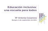 Educación inclusiva: una escuela para todos Mª Antonia Casanova Burgos, 6 de septiembre de 2011.