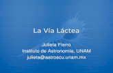 La Vía Láctea Julieta Fierro Instituto de Astronomía, UNAM julieta@astroscu.unam.mx Julieta Fierro Instituto de Astronomía, UNAM julieta@astroscu.unam.mx.