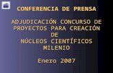 CONFERENCIA DE PRENSA ADJUDICACIÓN CONCURSO DE PROYECTOS PARA CREACIÓN DE NÚCLEOS CIENTÍFICOS MILENIO Enero 2007.