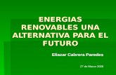 ENERGIAS RENOVABLES UNA ALTERNATIVA PARA EL FUTURO Eliazar Cabrera Paredes 27 de Marzo 2009.