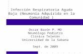Infección Respiratoria Aguda Baja (Neumonía Adquirida en la Comunidad ) Oscar Barón P. MD Neumólogo Pediatra Clínica Teletón Universidad de la Sabana Sept.