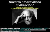 Nuestra “maravillosa civilización” Algunas verdades olvidadas CLASE MAGISTRAL DE EDUARDO GALEANO Eduardo Hughes Galeano (Montevideo, 3 de septiembre de.