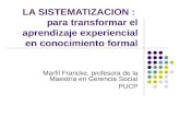 LA SISTEMATIZACION : para transformar el aprendizaje experiencial en conocimiento formal Marfil Francke, profesora de la Maestría en Gerencia Social PUCP.