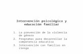 Intervención psicológica y educación familiar 1.La prevención de la violencia de género 2.Programas para desarrollar la competencia educativa 3.Intervención.