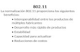 802.11 La normalización 802.11 proporciona los siguientes beneficios: Interoperabilidad entre los productos de múltiples fabricantes Desarrollo más rápido.