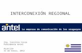 1 INTERCONEXIÓN REGIONAL Ing. Carolina Cosse Presidenta Antel Asunción 31 de Enero, 2012 La empresa de comunicación de los uruguayos.