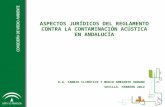 ASPECTOS JURÍDICOS DEL REGLAMENTO CONTRA LA CONTAMINACIÓN ACÚSTICA EN ANDALUCÍA D.G. CAMBIO CLIMÁTICO Y MEDIO AMBIENTE URBANO SEVILLA. FEBRERO 2012.