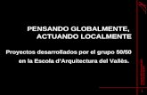 PENSANDO GLOBALMENTE, ACTUANDO LOCALMENTE Proyectos desarrollados por el grupo 50/50 en la Escola d’Arquitectura del Vallès. 1 I Congrés UPC Sostenible.