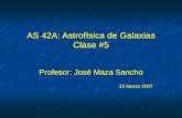 AS 42A: Astrofísica de Galaxias Clase #5 Profesor: José Maza Sancho 23 Marzo 2007 Profesor: José Maza Sancho 23 Marzo 2007.