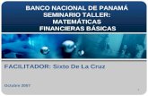 1 BANCO NACIONAL DE PANAMÁ SEMINARIO TALLER: MATEMÁTICAS FINANCIERAS BÁSICAS FACILITADOR: Sixto De La Cruz Octubre 2007.