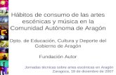 Hábitos de consumo de las artes escénicas y música en la Comunidad Autónoma de Aragón Dpto. de Educación, Cultura y Deporte del Gobierno de Aragón Fundación.