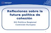 1 Reflexiones sobre la futura política de cohesión DG Política Regional Comisión Europea.