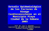 Cardiovasculares Estudio Epidemiológico de los Factores de Riesgo Cardiovasculares en el Municipio Playa Ciudad de la Habana 2003 Prof. Dr. Luis A. Céspedes.