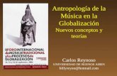 Antropología de la Música en la Globalización Nuevos conceptos y teorías Carlos Reynoso UNIVERSIDAD DE BUENOS AIRES billyreyno@hotmail.com.