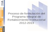 Proceso de formulación del Programa Integral de Fortalecimiento Institucional 2012-2013.
