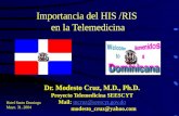 Importancia del HIS /RIS en la Telemedicina Dr. Modesto Cruz, M.D., Ph.D. Proyecto Telemedicina SEESCYT Mail: mcruz@seescyt.gov.domcruz@seescyt.gov.do.