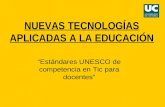 NUEVAS TECNOLOGÍAS APLICADAS A LA EDUCACIÓN “Estándares UNESCO de competencia en Tic para docentes”