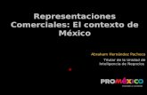 Representaciones Comerciales: El contexto de México Abraham Hernández Pacheco Titular de la Unidad de Inteligencia de Negocios.
