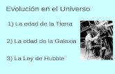 Evolución en el Universo 1) La edad de la Tierra 2) La edad de la Galaxia 3) La Ley de Hubble.