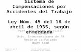 Sistema de Compensaciones por Accidentes del Trabajo Ley Núm. 45 del 18 de abril de 1935, según enmendada Prof. Ana Delia Trujillo-Jiménez Univ. Interamericana.