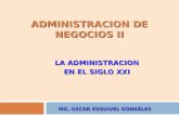 MG. OSCAR ESQUIVEL GONZÁLES ADMINISTRACION DE NEGOCIOS II LA ADMINISTRACION EN EL SIGLO XXI.
