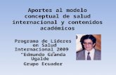 Aportes al modelo conceptual de salud internacional y contenidos académicos Programa de Líderes en Salud Internacional 2009 “Edmundo Granda Ugalde” Grupo.