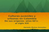 Culturas juveniles y urbanas en Colombia De sus orígenes -años 60’s- al siglo XXI Germán Muñoz González.