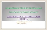 UNIVERSIDAD TÉCNICA DE MACHALA FACULTAD DE CIENCIAS SOCIALES CARRERA DE COMUNICACIÓN SOCIAL MÉTODOS Y TÉCNICAS DE INVESTIGACIÓN.