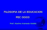FILOSOFIA DE LA EDUCACION PEC OOO3 Prof. Aladino Araneda Valdés.